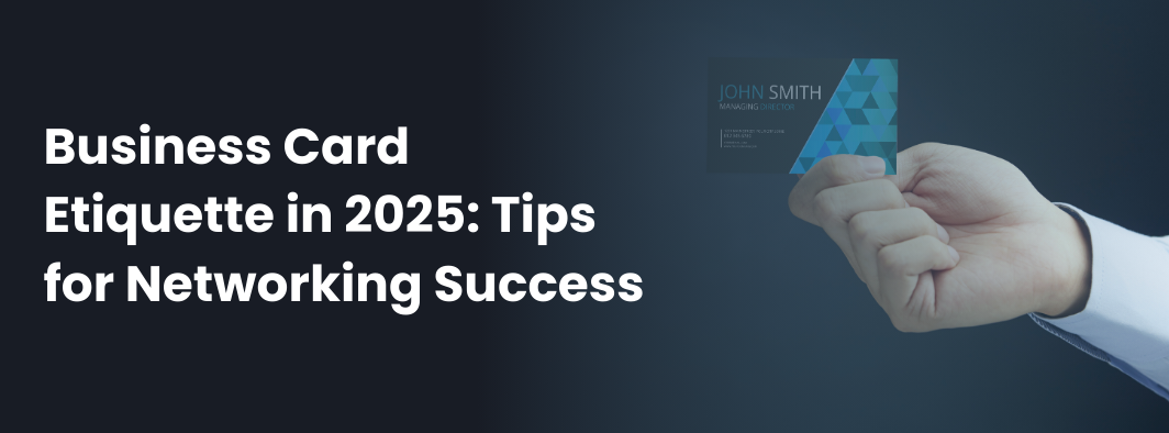 Business Card Etiquette in 2025: Tips for Networking Success